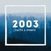 2003: Facts & Historical Events That Happened in This Year